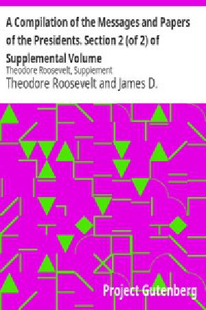 [Gutenberg 13891] • Compilation of the Messages and Papers of the Presidents / Section 2 (of 2) of Supplemental Volume: Theodore Roosevelt, Supplement